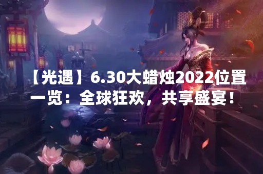 【光遇】6.30大蜡烛2022位置一览：全球狂欢，共享盛宴！