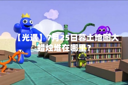 【光遇】7月25日暮土地图大蜡烛堆在哪里？