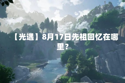 【光遇】8月17日先祖回忆在哪里？