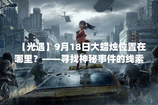 【光遇】9月18日大蜡烛位置在哪里？——寻找神秘事件的线索