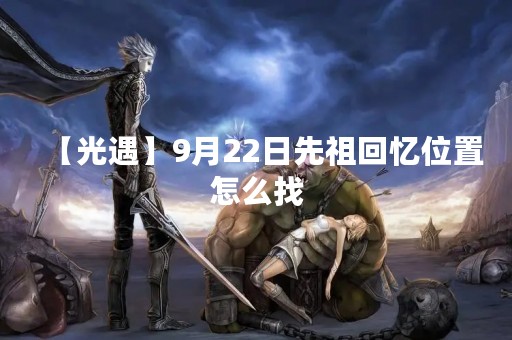 【光遇】9月22日先祖回忆位置怎么找