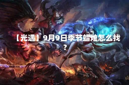 【光遇】9月9日季节蜡烛怎么找？