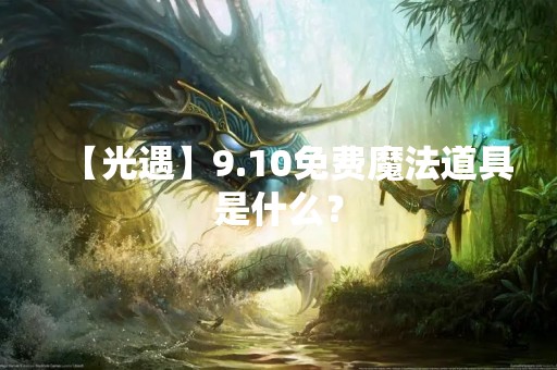 【光遇】9.10免费魔法道具是什么？