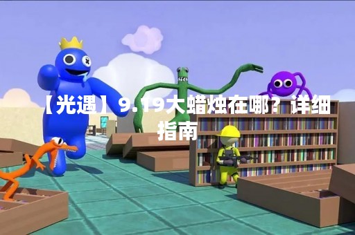 【光遇】9.19大蜡烛在哪？详细指南