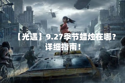 【光遇】9.27季节蜡烛在哪？详细指南！