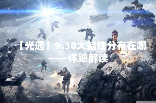 【光遇】9.30大蜡烛分布在哪——详细解读