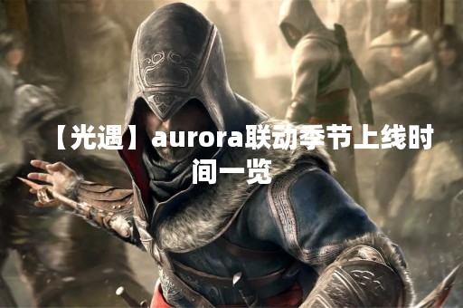 【光遇】aurora联动季节上线时间一览