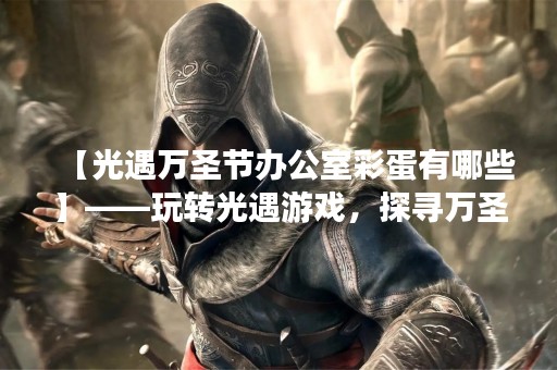 【光遇万圣节办公室彩蛋有哪些】——玩转光遇游戏，探寻万圣节办公室彩蛋！