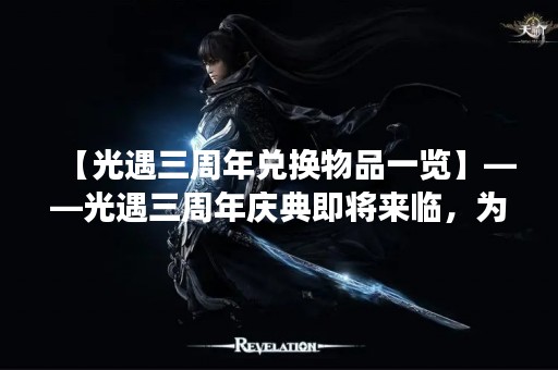 【光遇三周年兑换物品一览】——光遇三周年庆典即将来临，为了回馈广大玩家，光遇特别推出了一系列的兑换物品活动。这些兑换物品都是非常珍贵的，有些是只有在这个活动期间才能获得的。本文将为大家详细介绍光遇三周年兑换物品一览，让大家了解这次庆典活动的亮点和精彩内容。