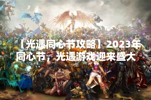 【光遇同心节攻略】2023年同心节，光遇游戏迎来盛大庆典！