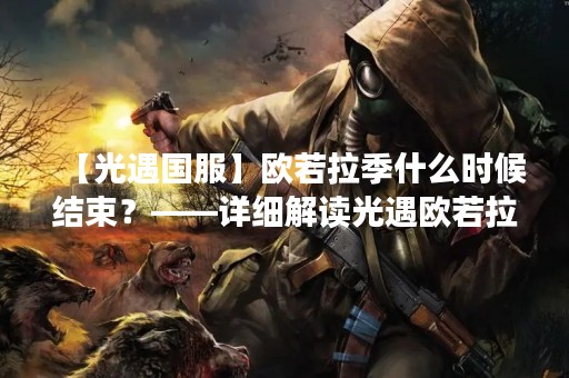 【光遇国服】欧若拉季什么时候结束？——详细解读光遇欧若拉季活动