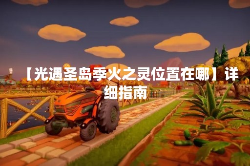 【光遇圣岛季火之灵位置在哪】详细指南