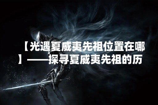 【光遇夏威夷先祖位置在哪】——探寻夏威夷先祖的历史和文化