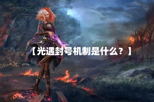 【光遇封号机制是什么？】