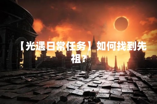 【光遇日常任务】如何找到先祖？