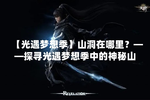 【光遇梦想季】山洞在哪里？——探寻光遇梦想季中的神秘山洞