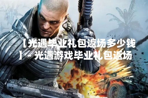 【光遇毕业礼包返场多少钱】- 光遇游戏毕业礼包返场啦！快来买买买！