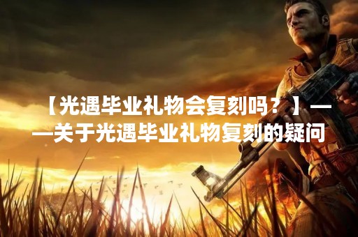 【光遇毕业礼物会复刻吗？】——关于光遇毕业礼物复刻的疑问