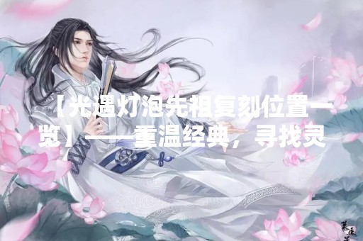 【光遇灯泡先祖复刻位置一览】——重温经典，寻找灵感