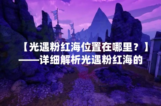 【光遇粉红海位置在哪里？】——详细解析光遇粉红海的位置及玩法
