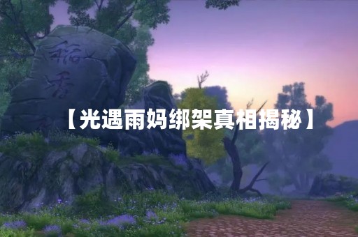 【光遇雨妈绑架真相揭秘】