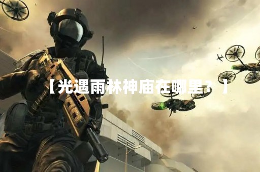 【光遇雨林神庙在哪里？】