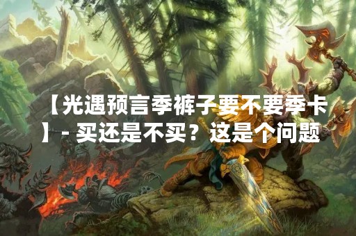 【光遇预言季裤子要不要季卡】- 买还是不买？这是个问题