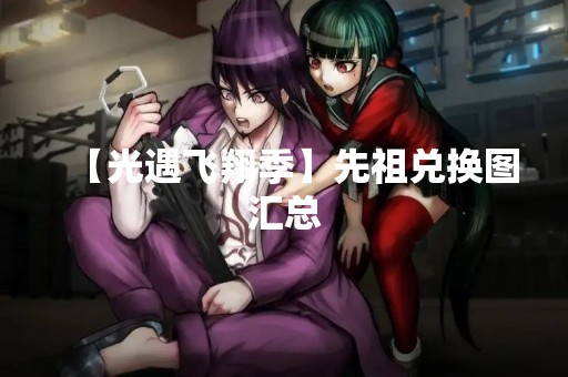【光遇飞翔季】先祖兑换图汇总