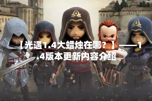 【光遇1.4大蜡烛在哪？】——1.4版本更新内容介绍