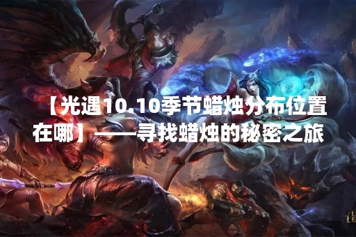 【光遇10.10季节蜡烛分布位置在哪】——寻找蜡烛的秘密之旅