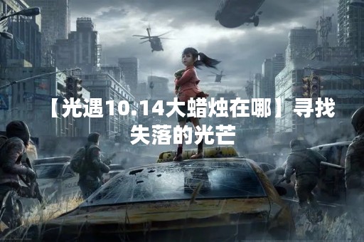 【光遇10.14大蜡烛在哪】寻找失落的光芒