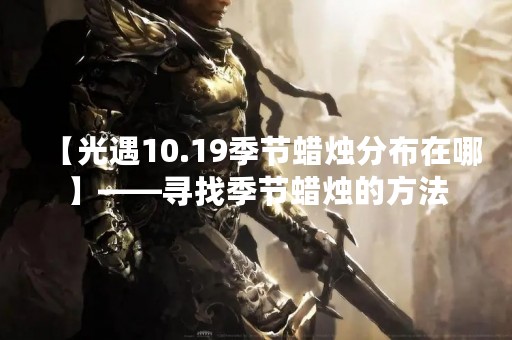 【光遇10.19季节蜡烛分布在哪】——寻找季节蜡烛的方法