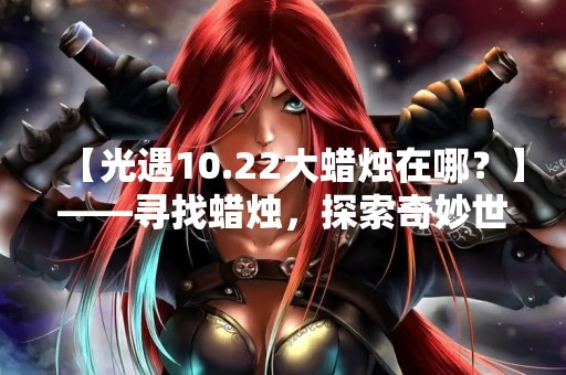 【光遇10.22大蜡烛在哪？】——寻找蜡烛，探索奇妙世界