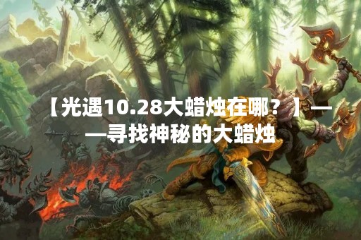 【光遇10.28大蜡烛在哪？】——寻找神秘的大蜡烛