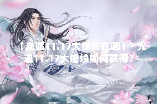 【光遇11.17大蜡烛在哪】- 光遇11.17大蜡烛如何获得？