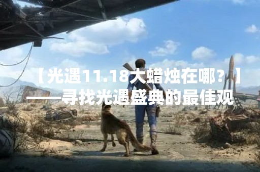 【光遇11.18大蜡烛在哪？】——寻找光遇盛典的最佳观赏位置