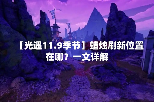 【光遇11.9季节】蜡烛刷新位置在哪？一文详解