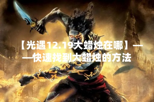 【光遇12.19大蜡烛在哪】——快速找到大蜡烛的方法