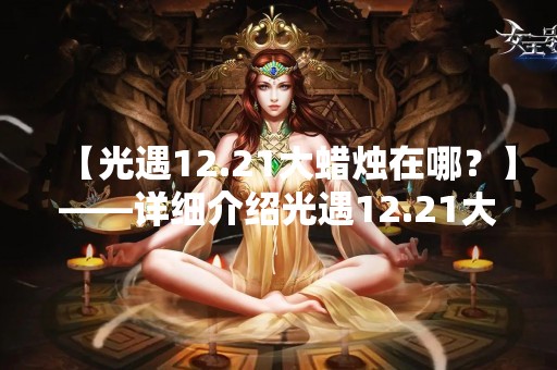 【光遇12.21大蜡烛在哪？】——详细介绍光遇12.21大蜡烛的获取方法