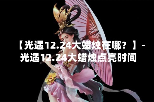 【光遇12.24大蜡烛在哪？】- 光遇12.24大蜡烛点亮时间及活动详情