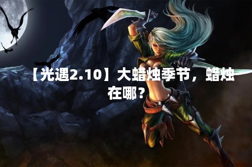 【光遇2.10】大蜡烛季节，蜡烛在哪？
