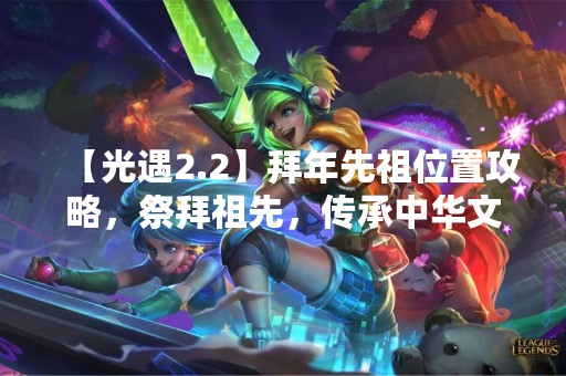 【光遇2.2】拜年先祖位置攻略，祭拜祖先，传承中华文化