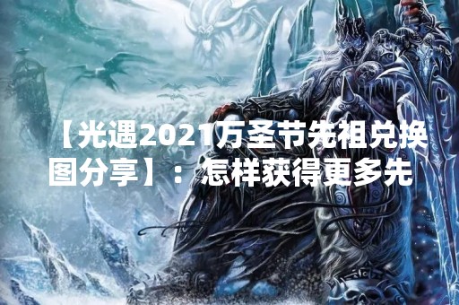 【光遇2021万圣节先祖兑换图分享】：怎样获得更多先祖兑换图？