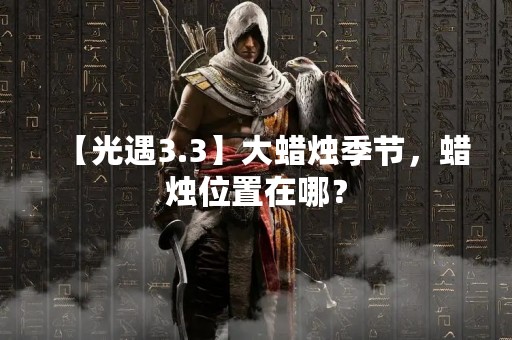 【光遇3.3】大蜡烛季节，蜡烛位置在哪？