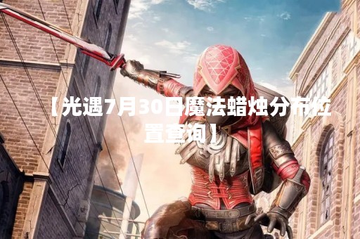 【光遇7月30日魔法蜡烛分布位置查询】