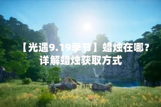 【光遇9.19季节】蜡烛在哪？详解蜡烛获取方式