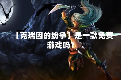 【克瑞因的纷争】是一款免费游戏吗？