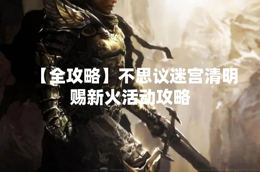 【全攻略】不思议迷宫清明赐新火活动攻略