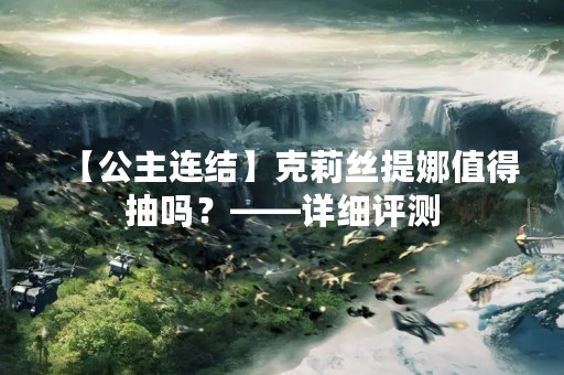 【公主连结】克莉丝提娜值得抽吗？——详细评测