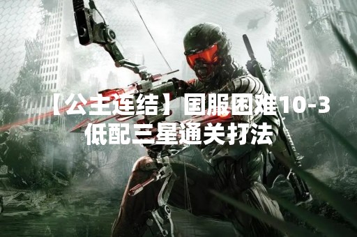 【公主连结】国服困难10-3低配三星通关打法